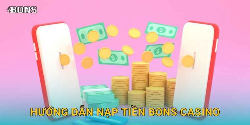 Nạp tiền siêu tốc – Trải nghiệm giao dịch tiện lợi tại Bons Casino 2 Hướng dẫn Nạp tiền Bons Casino