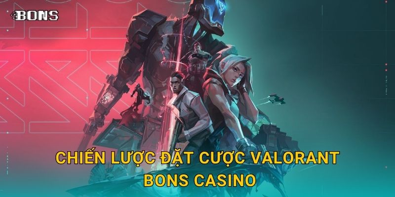 VALORANT chiến thuật – Bứt phá cùng kèo eSports tại Bons Casino 3 Chiến lược đặt cược VALORANT Bons Casino