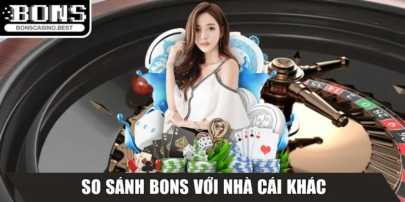 Bons - Nhà Cái Trực Tuyến Với Khuyến Mãi Hấp Dẫn 2025 17 So sánh Bons với nhà cái khác hoạt động cùng ngành